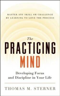 The Practicing Mind: Developing Focus and Discipline in Your Life Â? Mast - GOOD