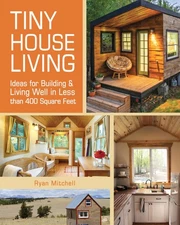 Tiny House Living: Ideas For Building and Living Well In Less than 400 Squar...