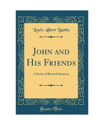 John and His Friends: A Series of Revival Sermons [Classic Reprint]: A Series of