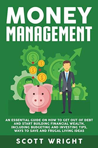 Money Management: An Essential Guide on How to Get out of Debt and Start Buil-,