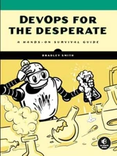 Devops for the Desperate: A Hands-On Survival Guide by Bradley Smith: Used