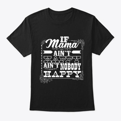 If Mama Aint Happy Nobody T-Shirt Made in the USA Size S to 5XL