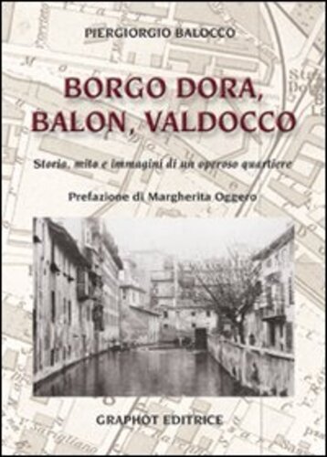Libri Piergiorgio Balocco - Borgo Dora, Balon, Valdocco. Storia, Mito E Immagini