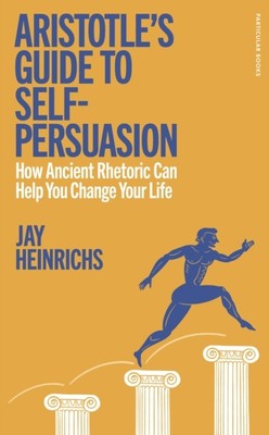 Aristotle's Guide to Self-Persuasion by Jay Heinrichs (Hardback Book)