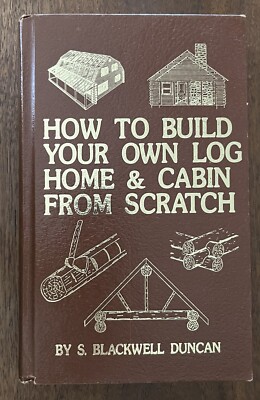 How to Build Your Own Log Home and Cabin from Scratch by S. Blackwell Duncan