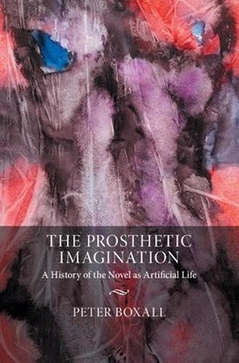 The Prosthetic Imagination: A History of the Novel as Artificial Life by Peter B