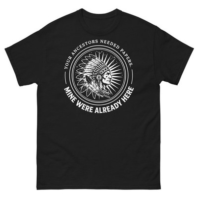 Your Ancestors Needed Papers. Mine Were Already Here Native American T-Shirt