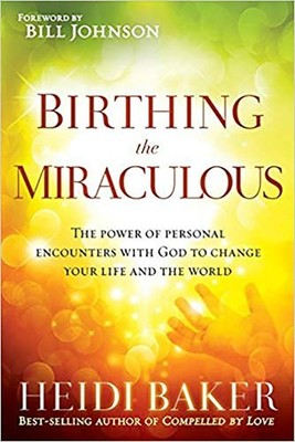 Birthing the Miraculous: The Power of Personal Encounters with God to Change...