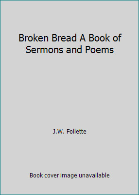 Broken Bread A Book of Sermons and Poems by J.W. Follette