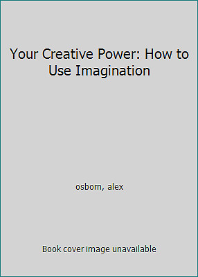 Your Creative Power: How to Use Imagination by osborn, alex