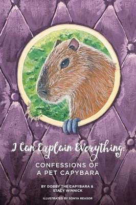 I Can Explain Everything Confessions of a Pet Capybara Stacy Winnick Taschenbuch