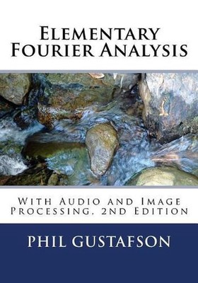 Elementary Fourier Analysis: With Audio and Image Processing by Phil Gustafson P