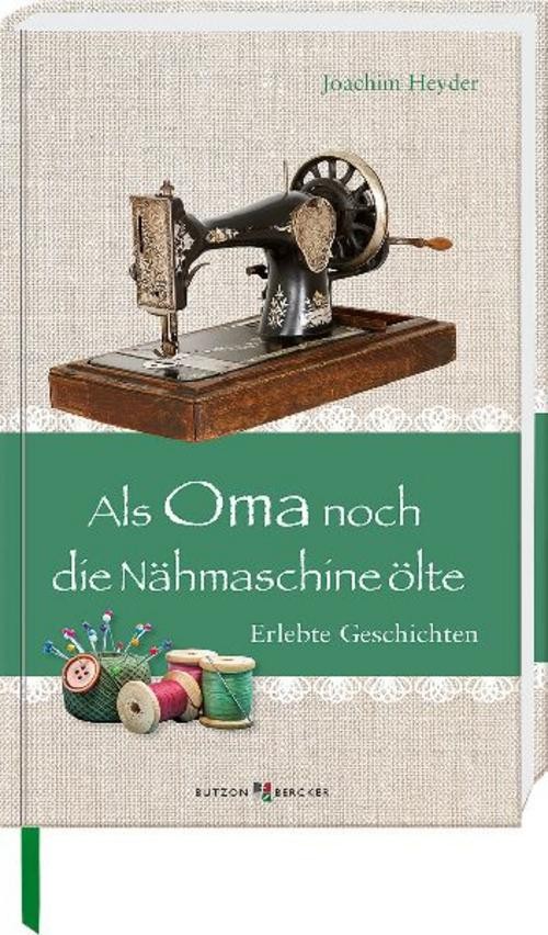 Als Oma noch die Nähmaschine ölte Joachim Heyder