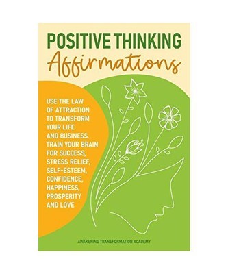 Positive Thinking Affirmations: Use the Law of Attraction to Transform Your Life