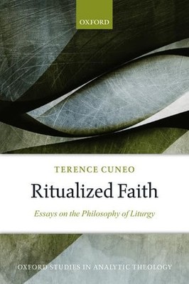 RITUALIZED FAITH: ESSAYS ON THE PHILOSOPHY OF LITURGY (OXFORD STUD... Terence Cu