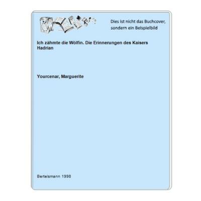 Ich zähmte die Wölfin. Die Erinnerungen des Kaisers Hadrian