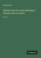 Epistles From The Yearly Meeting Of Friends, Held In London Vol. Ii Anonymous