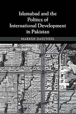 Islamabad and the Politics of International Development in Pakistan Daechsel