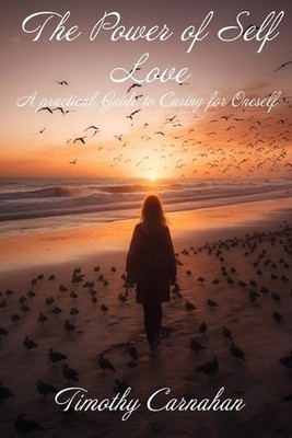 The Power of Self Love: A Practical Guide to Caring for Oneself by Timothy Carna