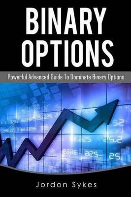 Binary Options Advanced: Powerful Advanced Guide To Dominate Binary Options by J