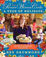 The Pioneer Woman Cooks--A Year of Holidays: 140 Step-By-Step Recipes for...