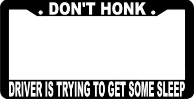DON'T HONK DRIVER IS TRYING TO GET SOME SLEEP  funny License Plate Frame 