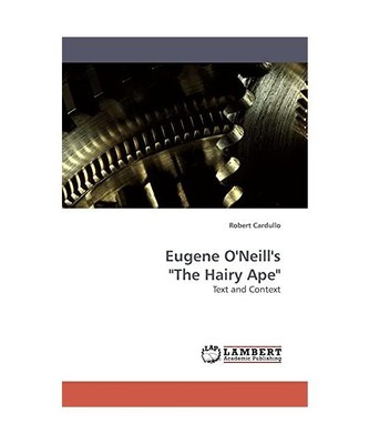 Eugene O'Neill's ''The Hairy Ape'': Text and Context, Robert Cardullo