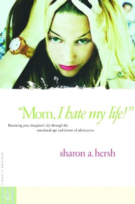 Mom, I Hate My Life!: Becoming your Daughter's Ally Thru Emotional Ups & Downs o