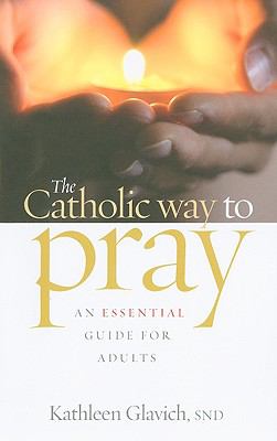 The Catholic Way to Pray: an ESSENTIAL guide for adults by Kathleen Glavich; SND
