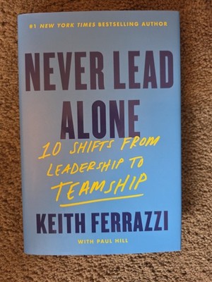 Never Lead Alone : 10 Shifts from Leadership to Teamship by Keith Ferrazzi...