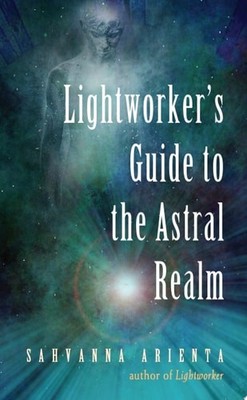Lightworker's Guide to the Astral Realm - Arienta, Sahvanna