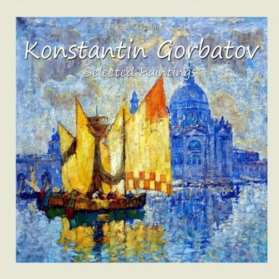 KONSTANTIN GORBATOV: SELECTED PAINTINGS (VOLUME 13) By Vanya Evsatieva BRAND NEW