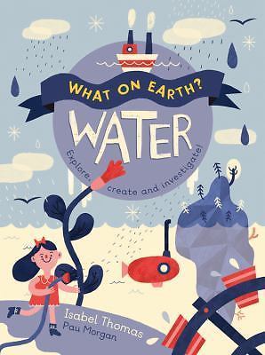 What on Earth?: Water: Explore, Create and Investigate by Thomas, Isabel