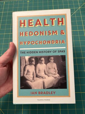Health, Hedonism and Hypochondria : The Hidden History of Spas by Ian
