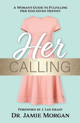 Her Calling A Woman's Guide to Fulfilling Her God-Given Destiny Jamie Morgan