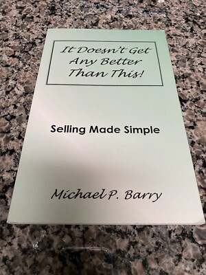 It Doesn t Get Any Better Than This! Selling Made Simple by Michael P. Barry