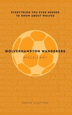 Wolverhampton Wanderers Miscellany: Everything you ever needed to know about Wol