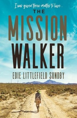 The Mission Walker: I was given three months to live... by Edie Littlefield Sund