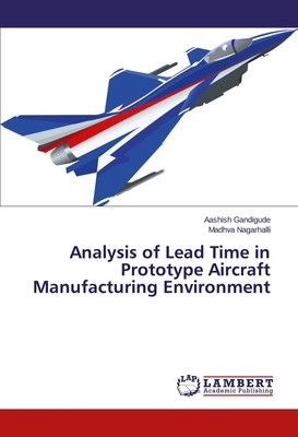 Analysis of Lead Time in Prototype Aircraft Manufacturing Environment Aashish Ga