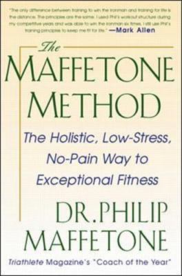 The Maffetone Method: The Holistic, Low-Stress, No-Pain Way to Exceptional Fitne