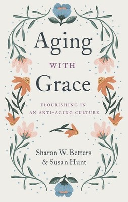 Aging with Grace: Flourishing in an Anti-Aging Culture by Susan Hunt (English) P