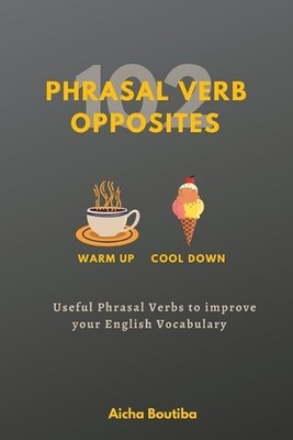 102 Phrasal Verb Opposites: Useful Phrasal Verbs to Improve your English Vocabul