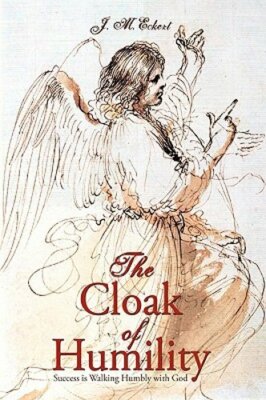 The Cloak of Humility: Success Is Walking Humbly with God by M Eckert J M Eckert