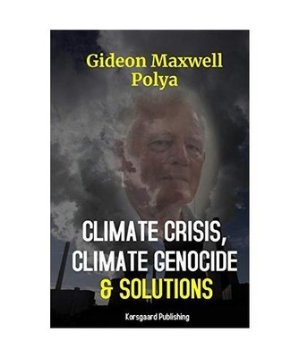 CLIMATE CRISIS, CLIMATE GENOCIDE AND SOLUTIONS, Gideon Polya