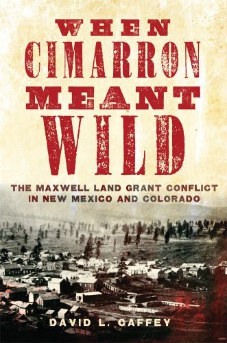 When Cimarron Meant Wild : The Maxwell Land Grant Conflict in New Mexico and ...