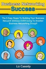 Business Networking Success : The 5 Easy Steps to Building Your Business Netw...