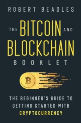 The Bitcoin and Blockchain Booklet: The Beginner's Guide to Getting Started...