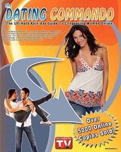 Dating Commando Dating Commando : The Ultimate Kick-Ass Guide to Conquering Women ...