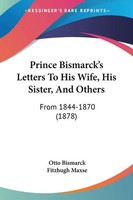 Otto Bismarck | Prince Bismarck's Letters To His Wife, His Sister, And Others
