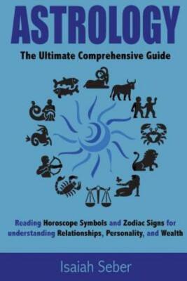 Astrology: The Ultimate Comprehensive Guide On Reading Horoscope Symbols An...